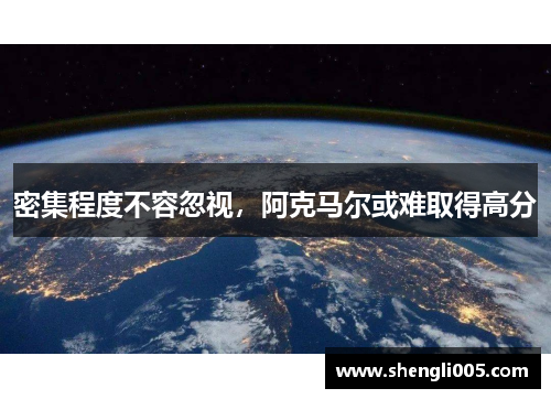 密集程度不容忽视，阿克马尔或难取得高分