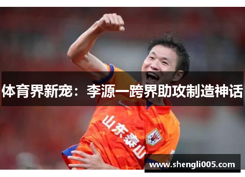 体育界新宠：李源一跨界助攻制造神话