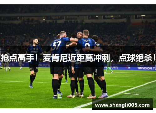 抢点高手！麦肯尼近距离冲刺，点球绝杀！